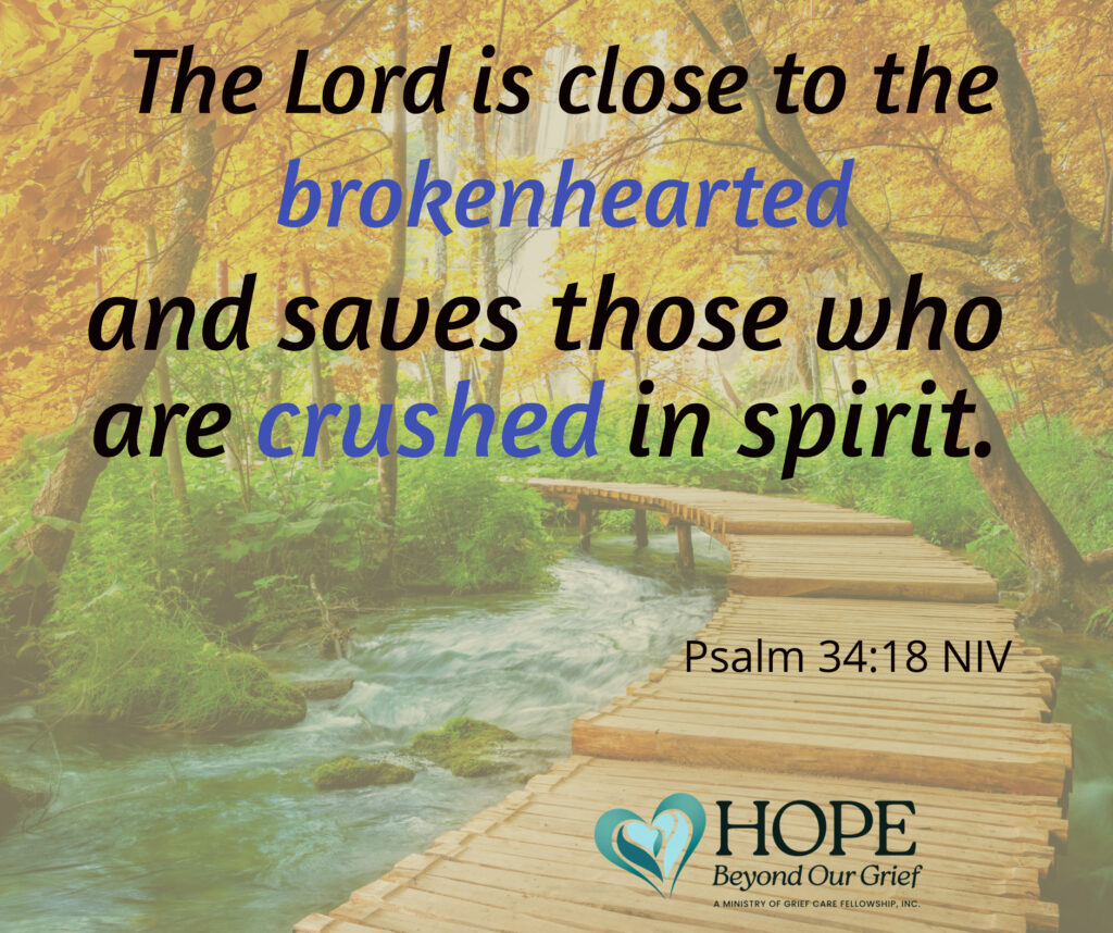 The Lord is close to the brokenhearted...Psalm 34.18